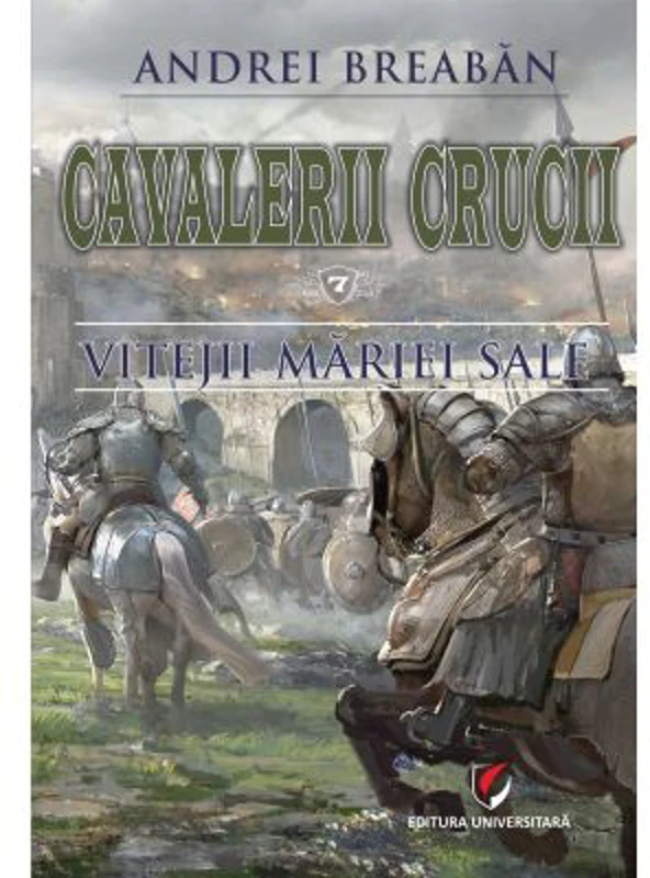 Cavalerii Crucii - Volumul 7. Vitejii Mariei Sale - Andrei Breaban