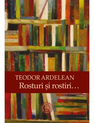 Rosturi si rostiri… - Teodor Ardelean