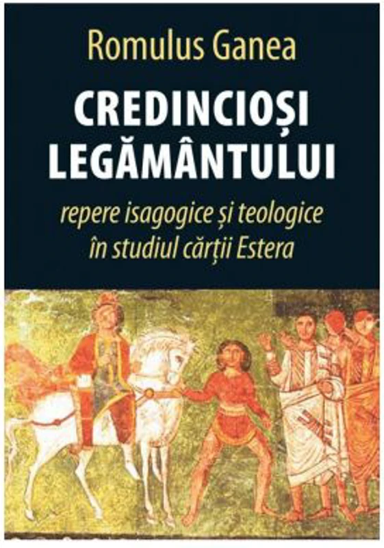 Credinciosi Legamantului. Repere isagogice si teologice in studiul cartii Estera - Romulus Ganea