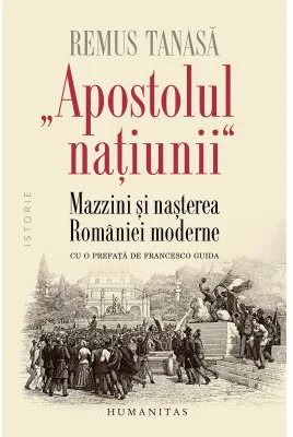 „Apostolul natíunii“. Mazzini si nasterea Romaniei moderne - Remus Tanasa