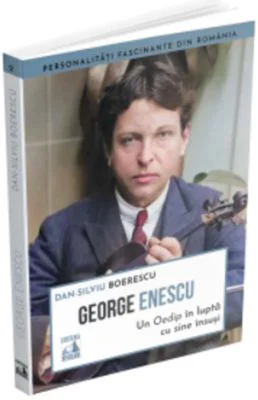George Enescu. Un Oedip in lupta cu sine insusi - Dan-Silviu Boerescu