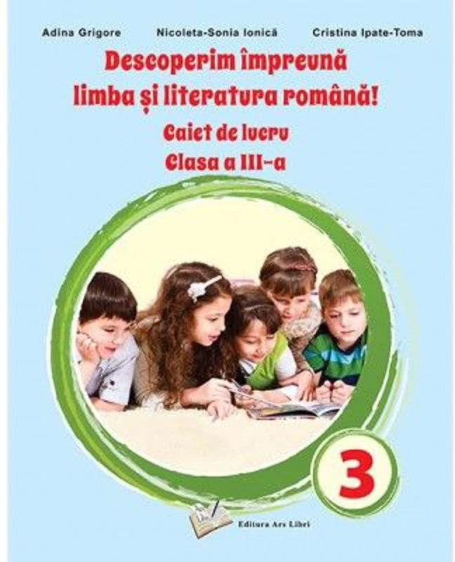 Descoperim impreuna Limba si literatura romana! Caiet de lucru clasa a 3-a - Adina Grigore