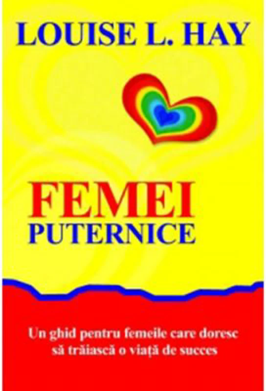 Femei puternice. Un ghid pentru femeile care doresc să traiască o viata de succes - Louise L. Hay