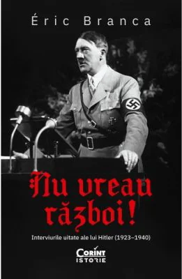 Nu vreau razboi! Interviurile uitate ale lui Hitler (1923–1940) - Eric Branca
