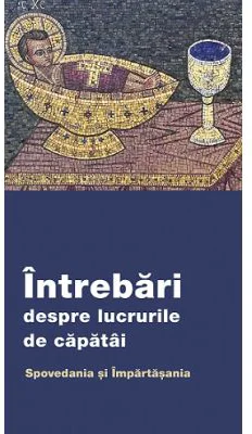 Intrebari despre lucrurile de capatai. Spovedania si Impartasania