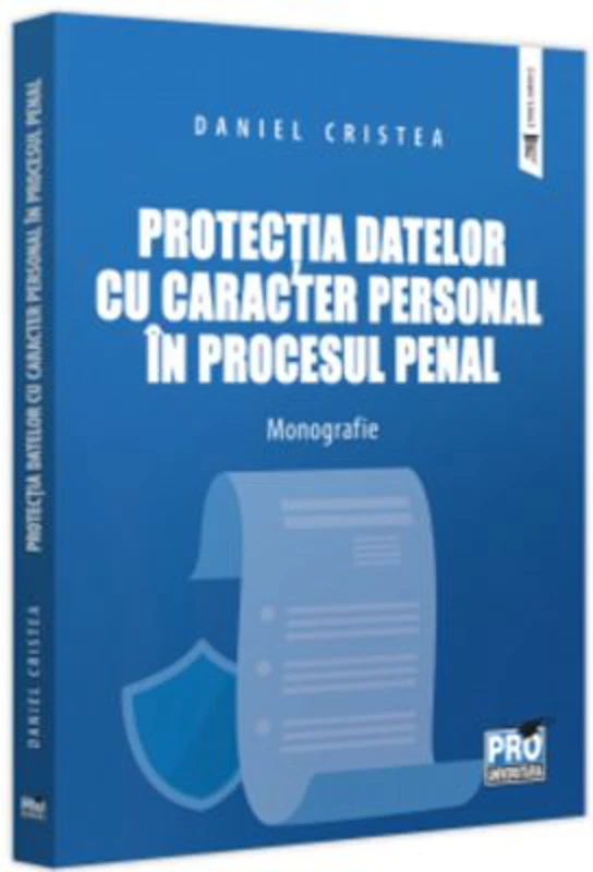 Protectia datelor cu caracter personal in procesul penal. Monografie - Daniel Cristea