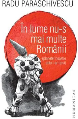 In lume nu-s mai multe Romanii (planetei noastre asta i-ar lipsi) - Radu Paraschivescu
