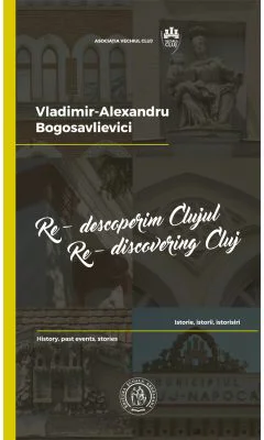 Re-descoperim Clujul II. Istorie, istorii, istorisiri. Re-discovering Cluj II. History, past events, stories