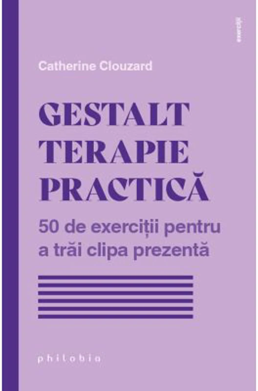 Gestalt terapie practica. 50 de exercitii pentru a trai clipa prezenta - Catherine Clouzard