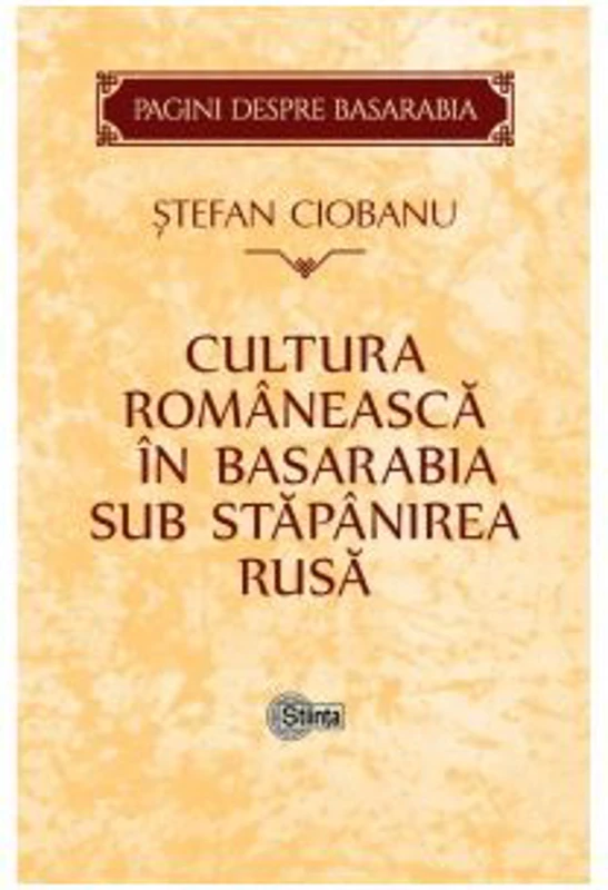 Cultura romaneasca in Basarabia sub stapanirea rusa - Stefan Ciobanu