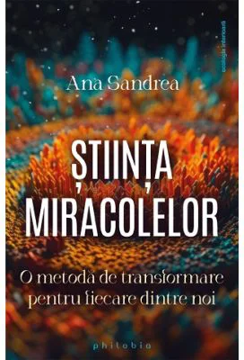Stiinta miracolelor. O metoda de transformare pentru fiecare dintre noi - Ana Sandrea