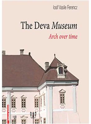 The Deva Museum. Arch over time - Iosif Vasile Ferencz