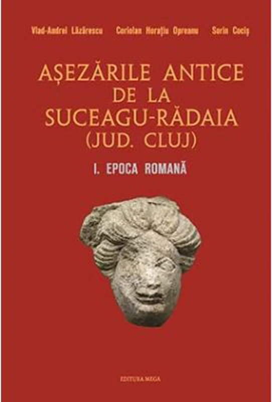 Asezarile antice de la Suceagu-Radaia (jud. Cluj) I. Epoca Romana - Vlad-Andrei Lazarescu, Coriolan Horatiu Opreanu, Sorin Cocis