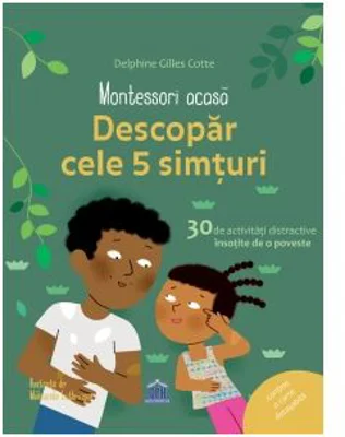 Montessori acasa. Descopera cele 5 simturi. 30 de activitati distractive insotite de o poveste - Delphine Gilles Cotte