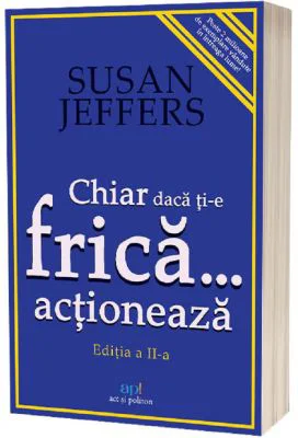 Chiar daca ti-e frica actioneaza - Susan Jeffers