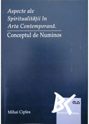 Aspecte ale spiritualitatii in arta contemporana. Conceptul de numinos - Mihai Ciplea