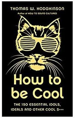 How to be Cool. The 150 Essential Idols, Ideals and Other Cool S*** - Thomas W Hodgkinson