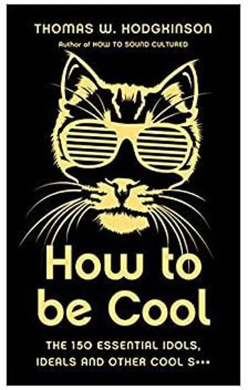 How to be Cool. The 150 Essential Idols, Ideals and Other Cool S*** - Thomas W Hodgkinson