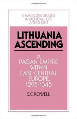 Lithuania Ascending: A Pagan Empire within East-Central Europe, 1295–1345 - S. C. Rowell