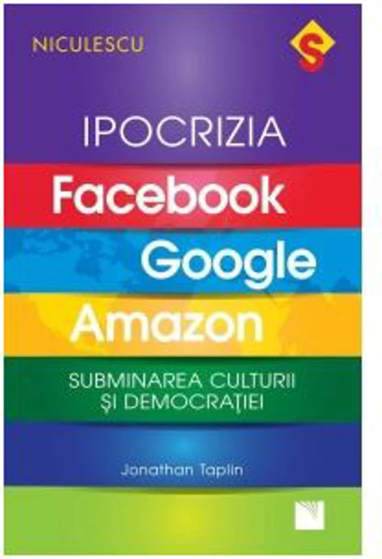 Ipocrizia Facebook, Google, Amazon. Subminarea culturii si democratiei - Jonathan Taplin