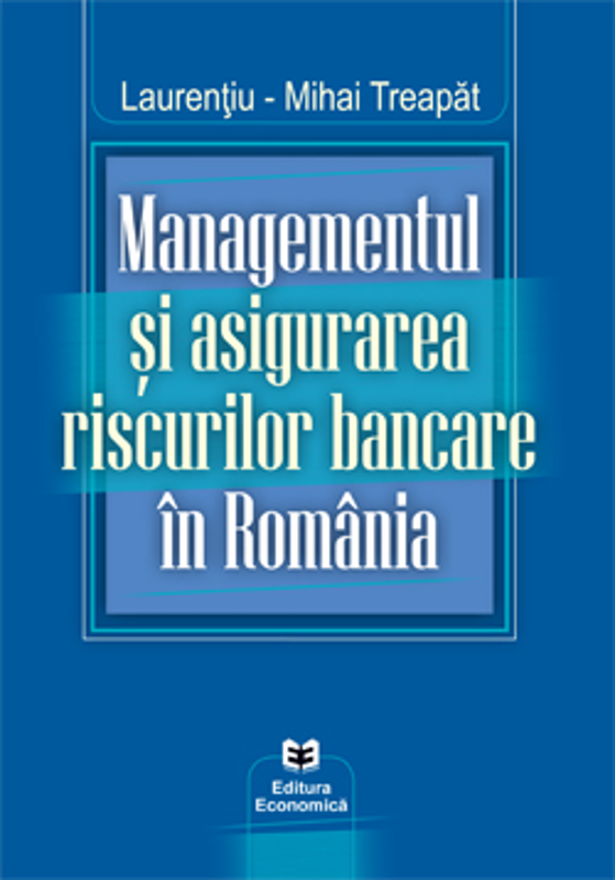 Managementul si asigurarea riscurilor bancare in Romania - Laurentiu-Mihai Treapat