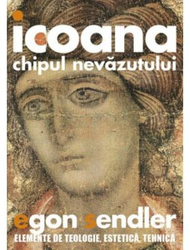 Icoana, imaginea nevazutului. Elemente de teologie, estetica si tehnica - Egon Sendler