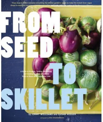 From Seed to Skillet. A Guide to Growing, Tending, Harvesting, and Cooking Up Fresh, Healthy Food to Share with People You Love - Jimmy Williams, Susa