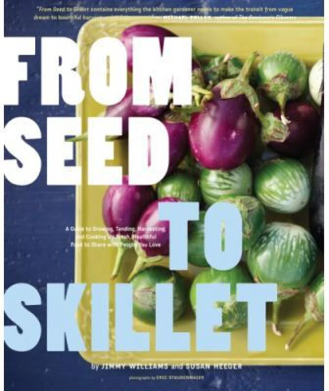 From Seed to Skillet. A Guide to Growing, Tending, Harvesting, and Cooking Up Fresh, Healthy Food to Share with People You Love - Jimmy Williams, Susa
