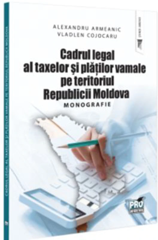 Cadrul legal al taxelor si platilor vamale pe teritoriul Republicii Moldova. Monografie - Alexandru Armeanic, Vladlen Cojocaru