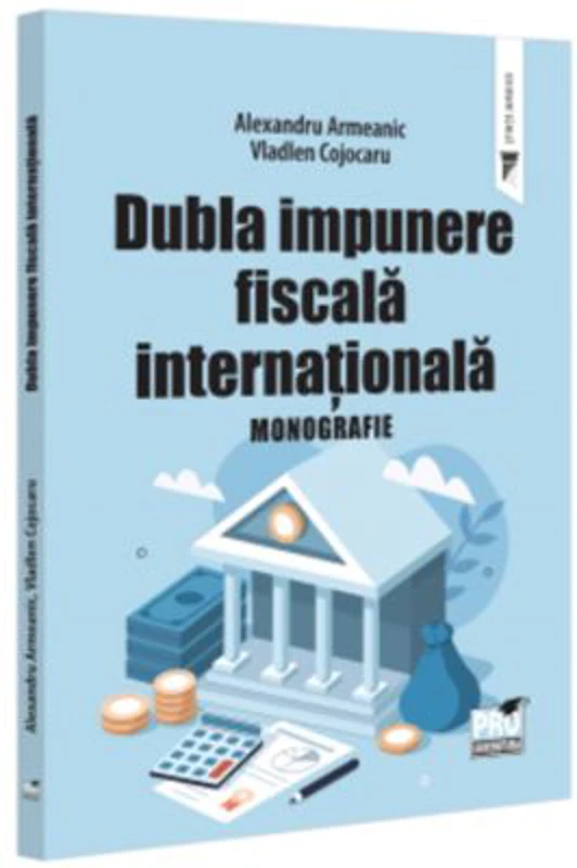 Dubla impunere fiscala internationala. Monografie - Alexandru Armeanic, Vladlen Cojocaru