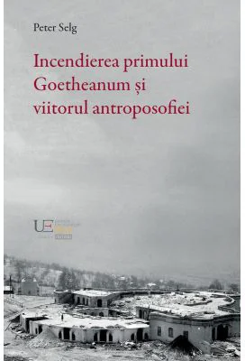 Incendierea primului Goetheanum si viitorul antroposofiei - Peter Selg