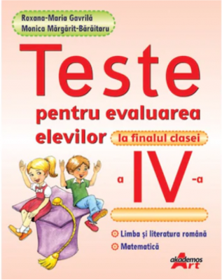Teste pentru evaluarea elevilor la finalul clasei a 4-a. Limba si literatura romana. Matematica - Roxana Maria Gavrila