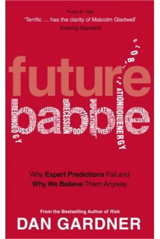 Future Babble. Why Expert Predictions Fail And Why We Believe Them Anyway - Dan Gardner