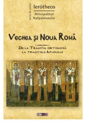 Vechea si Noua Roma. De la Traditia ortodoxa la traditiile Apusului - IPS Ierótheos Vlachos, Mitropolitul Nafpaktosului