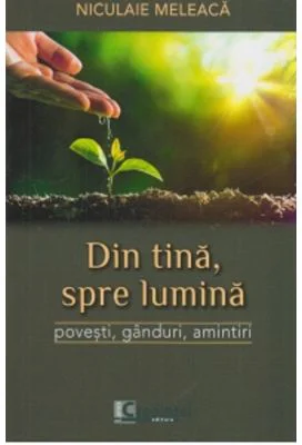 Din tina, spre lumina. Povesti, ganduri, amintiri - Niculaie Meleaca