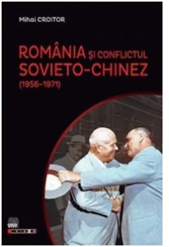 Romania si conflictul sovieto-chinez (1956-1971) - Mihai Croitor