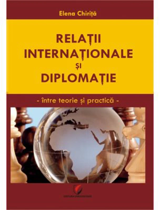 Relatii internationale si diplomatice. Intre teorie si practica - Elena Chirita
