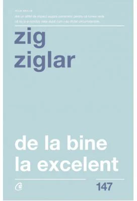 De la bine la excelent. Fa-ti viata mai frumoasa! - Zig Ziglar