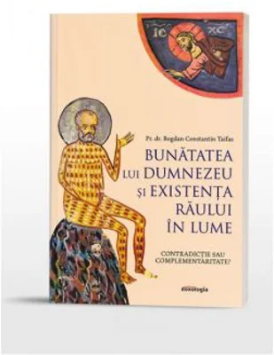 Bunatatea lui Dumnezeu si existenta raului in lume. Contradictie sau complementaritate? - Bogdan Constantin Taifas