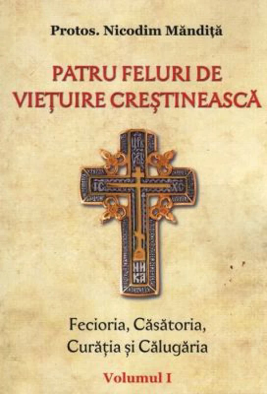 Patru feluri de vietuire crestineasca volumul 1 Fecioria, Casatoria, Curatia si Calugaria - Nicodim Mandita