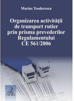 Organizarea activitatii de transport rutier prin prisma prevederilor Regulamentului CE 561-2006 - Marius Teodorescu