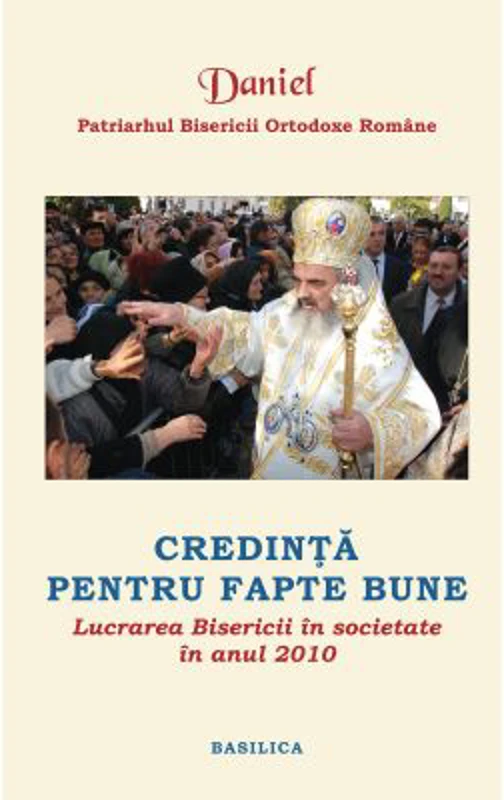 Lucrarea Bisericii in societate in anul 2010. Credinta pentru fapte bune - Patriarhul Daniel