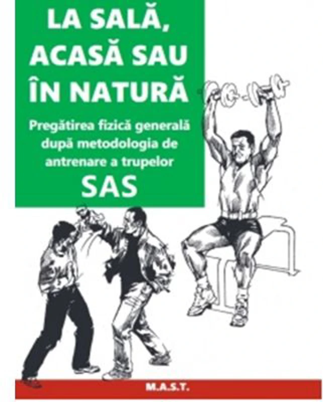 La sala, acasa sau in natura. Pregatirea fizica generala dupa metodologia de antrenare a trupelor SAS - John 'Lofty' Wiseman
