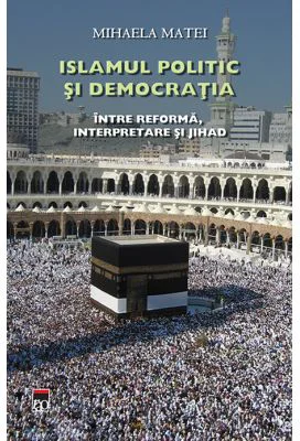 Islamul politic si democratia, Intre reforma, interpretare si jihad - Mihaela Matei