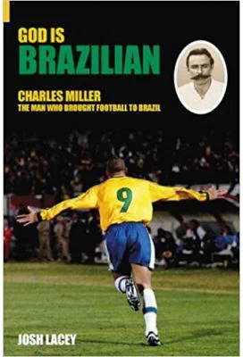 God is Brazilian. Charles Miller, The Man Who Brought Football to Brazil - Josh Lacey