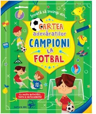 Cartea adevaratilor campioni la fotbal. Cu multe activitati, teste si autocolante