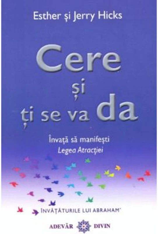 Cere si ti se va da. Invata sa manifesti Legea Atractiei - Esther & Jerry Hicks
