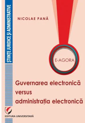 E-Agora. Guvernarea electronica versus administratia electronica - Nicolae Pana