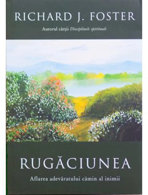 Rugaciunea. Aflarea adevaratului camin al inimii - Richard Foster
