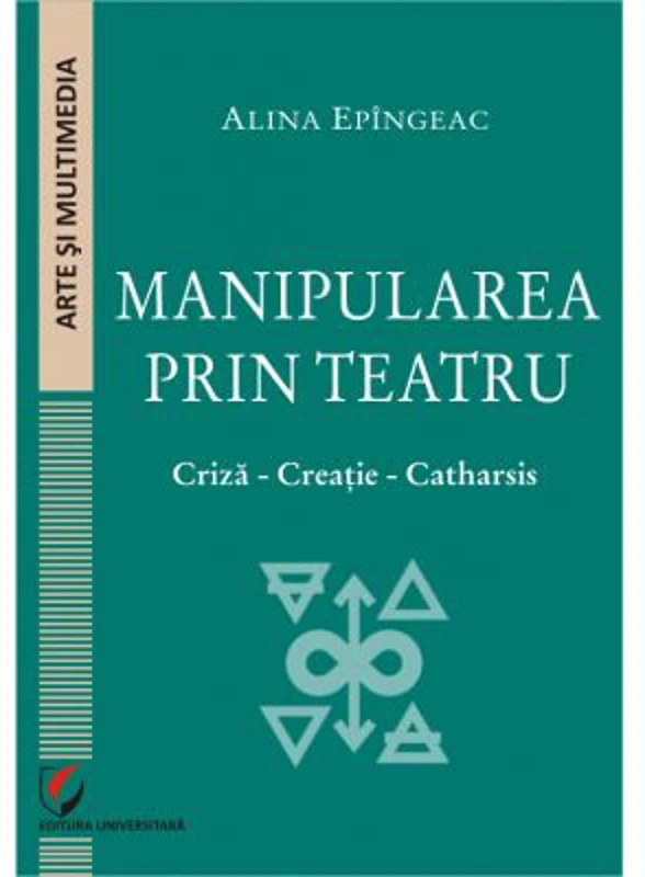 Manipularea prin teatru. Criza-Creatie-Catharsis - Alina Epingeac